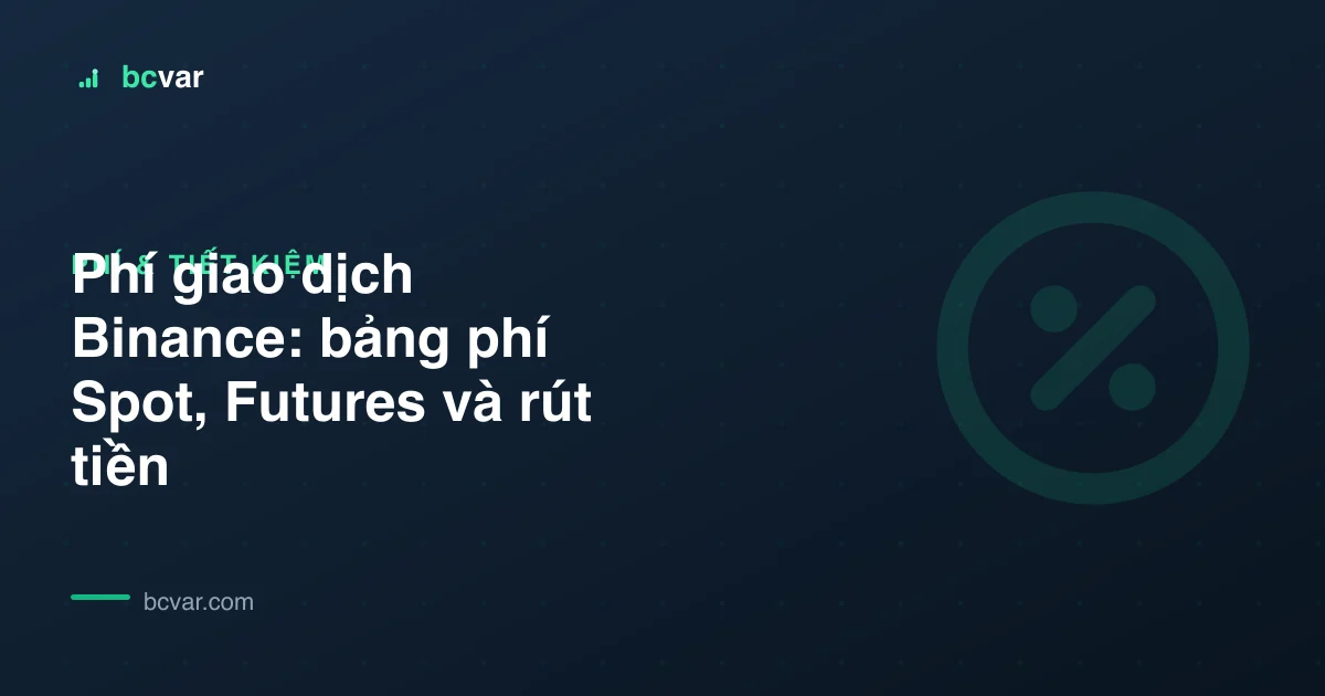 Phí giao dịch Binance: bảng phí Spot, Futures và rút tiền