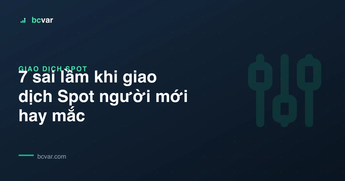 7 sai lầm khi giao dịch Spot người mới hay mắc