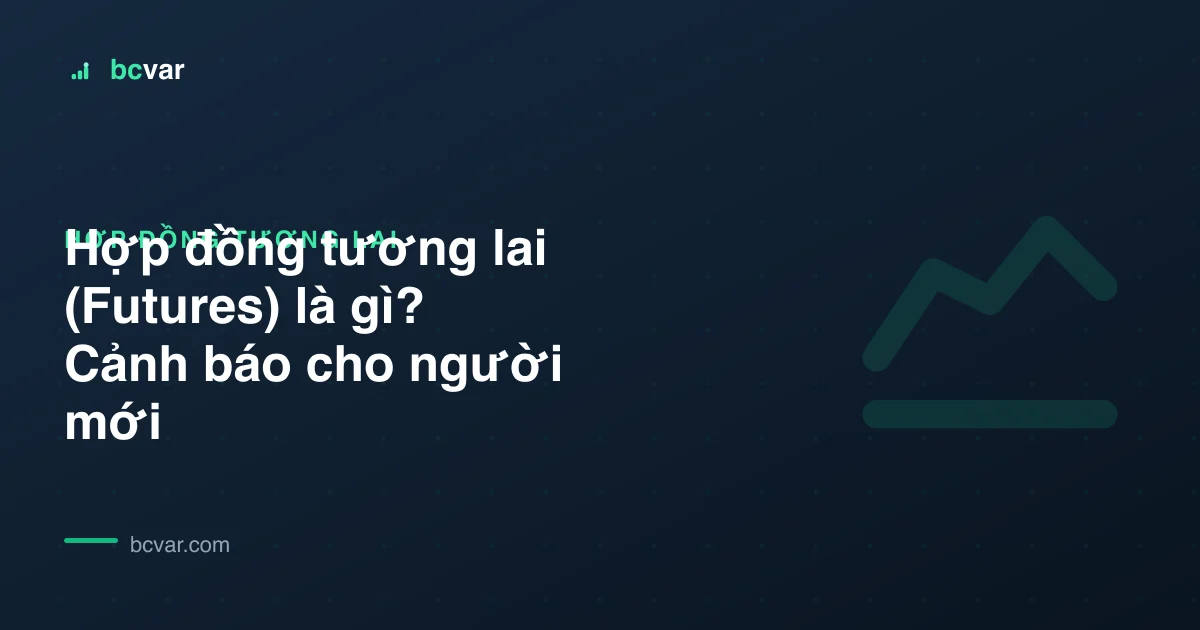 Hợp đồng tương lai (Futures) là gì? Cảnh báo cho người mới